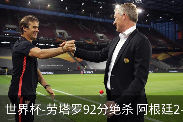 世界杯-劳塔罗92分绝杀 阿根廷2-1逆转英格兰进决赛