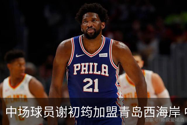 中场球员谢初筠加盟青岛西海岸 中国男足年轻一代很有希望