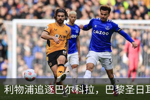利物浦追逐巴尔科拉，巴黎圣日耳曼要价1.45亿英镑