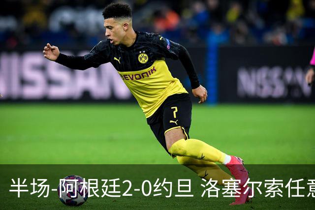 半场-阿根廷2-0约旦 洛塞尔索任意球破门劳塔罗点射+中楣