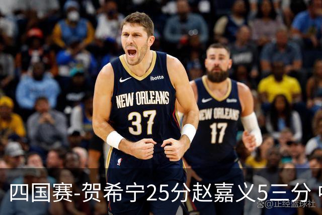四国赛-贺希宁25分赵嘉义5三分 中国男篮再胜喀麦隆