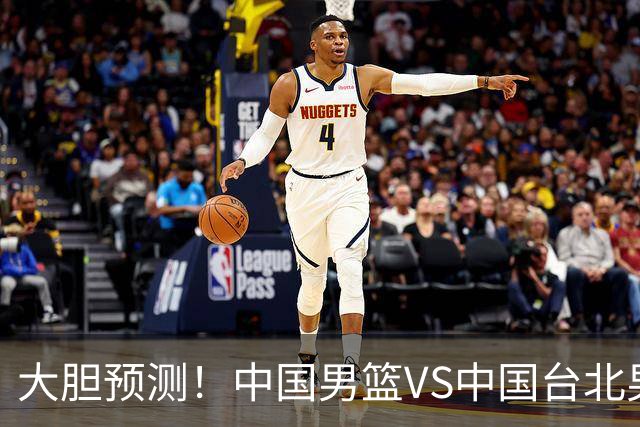 大胆预测！中国男篮VS中国台北男篮，中国队将大胜，原因有4点