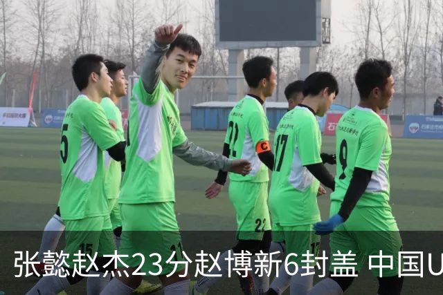 张懿赵杰23分赵博新6封盖 中国U17男篮世界杯开门红