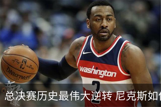 总决赛历史最伟大逆转 尼克斯如何让奇迹发生？