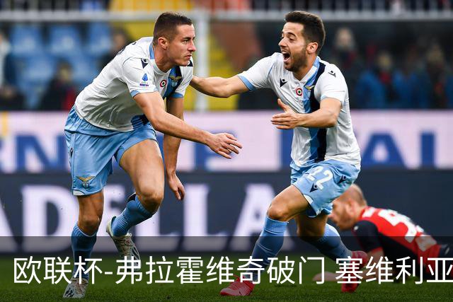 欧联杯-弗拉霍维奇破门 塞维利亚2-1尤文进决赛