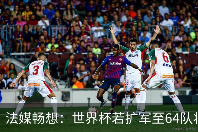 法媒畅想：世界杯若扩军至64队将取消第三名晋级，亚足联12个名额