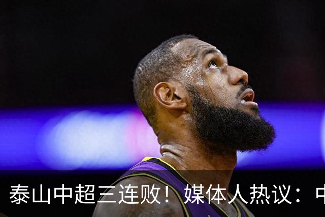 泰山中超三连败！媒体人热议：中超最差防线，韩鹏跟不上现代足球