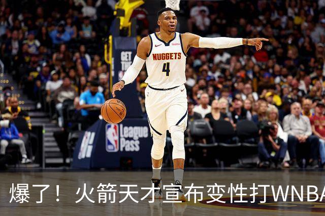 爆了！火箭天才宣布变性打WNBA！詹姆丝库丽杜岚特准备统治比赛 ！