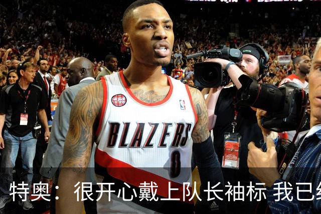 特奥：很开心戴上队长袖标 我已经准备好续约了