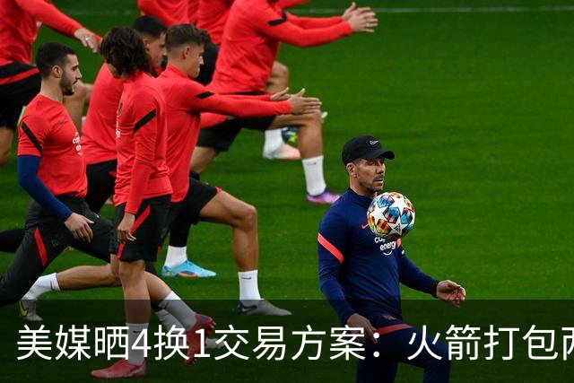 美媒晒4换1交易方案：火箭打包两首轮+亚当斯 欧文杜兰特休城重聚