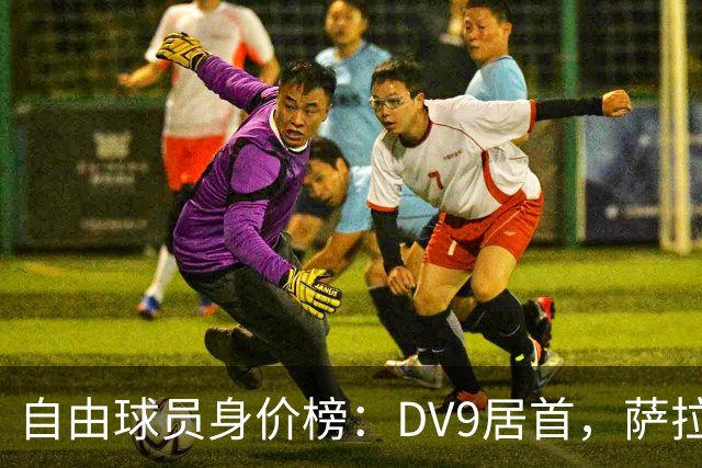 自由球员身价榜：DV9居首，萨拉赫、桑乔、格雷茨卡、斯通斯在列