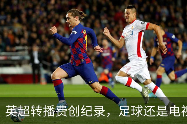 英超转播费创纪录，足球还是电视的摇钱树吗？