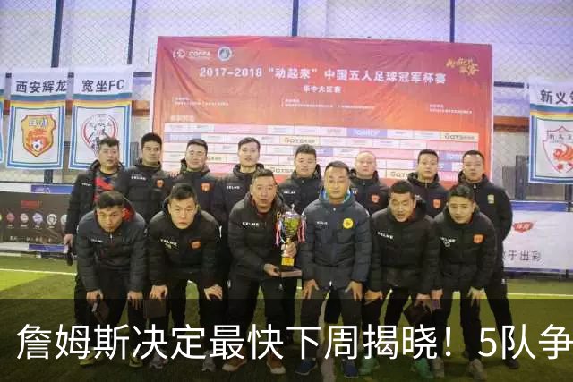 詹姆斯决定最快下周揭晓！5队争夺进入冲刺 骑士领跑哈登公开招募