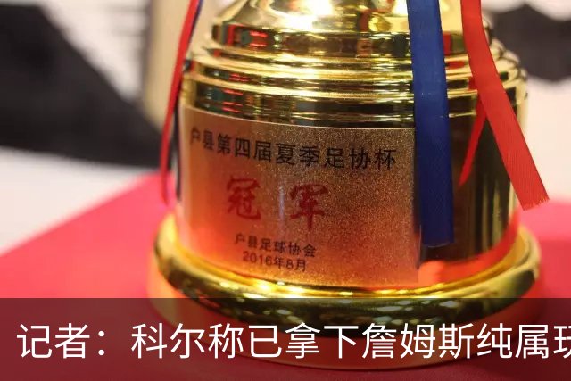 记者：科尔称已拿下詹姆斯纯属玩笑 勇士只被Klutch用作谈判筹码