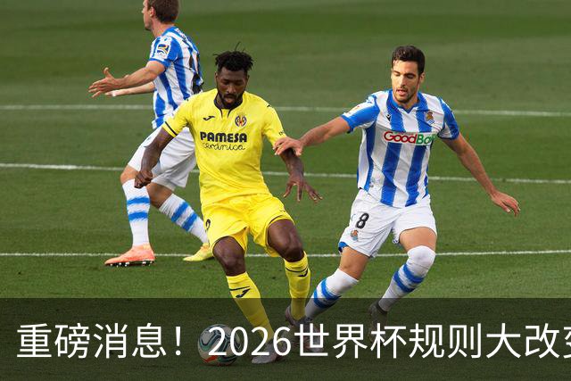 重磅消息！2026世界杯规则大改变！球迷：终于等到这天了