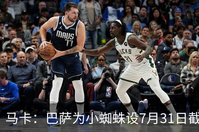 马卡：巴萨为小蜘蛛设7月31日截止日，若超时将寻找其他选择