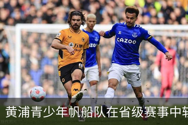 黄浦青少年帆船队在省级赛事中斩获多项荣誉