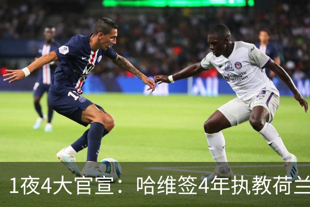 1夜4大官宣：哈维签4年执教荷兰创48年先例，卢卡库下家确认，曼城再补强