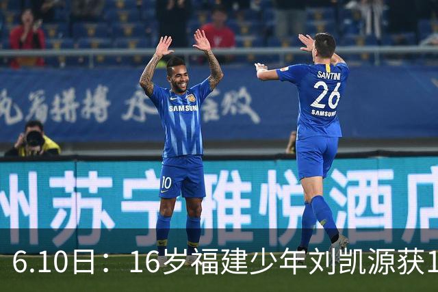 6.10日：16岁福建少年刘凯源获160万欧元违约金保障，西甲俱乐部长约锁定未来潜力