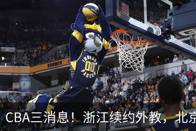 CBA三消息！浙江续约外教，北京首钢将换帅，郭艾伦张一山互动！
