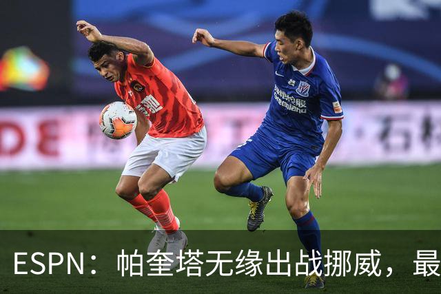 ESPN：帕奎塔无缘出战挪威，最可能的替代人选是达尼洛和马丁内利